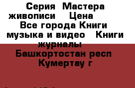 Серия “Мастера живописи“ › Цена ­ 300 - Все города Книги, музыка и видео » Книги, журналы   . Башкортостан респ.,Кумертау г.